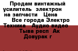 Продам винтажный усилитель “электрон-104“ на запчасти › Цена ­ 1 500 - Все города Электро-Техника » Аудио-видео   . Тыва респ.,Ак-Довурак г.